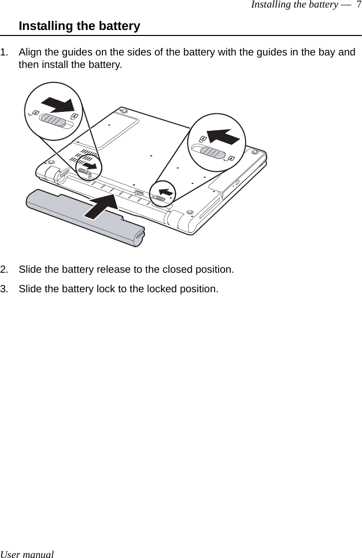 User manualInstalling the battery —  7Installing the battery1. Align the guides on the sides of the battery with the guides in the bay and then install the battery.2. Slide the battery release to the closed position.3. Slide the battery lock to the locked position.