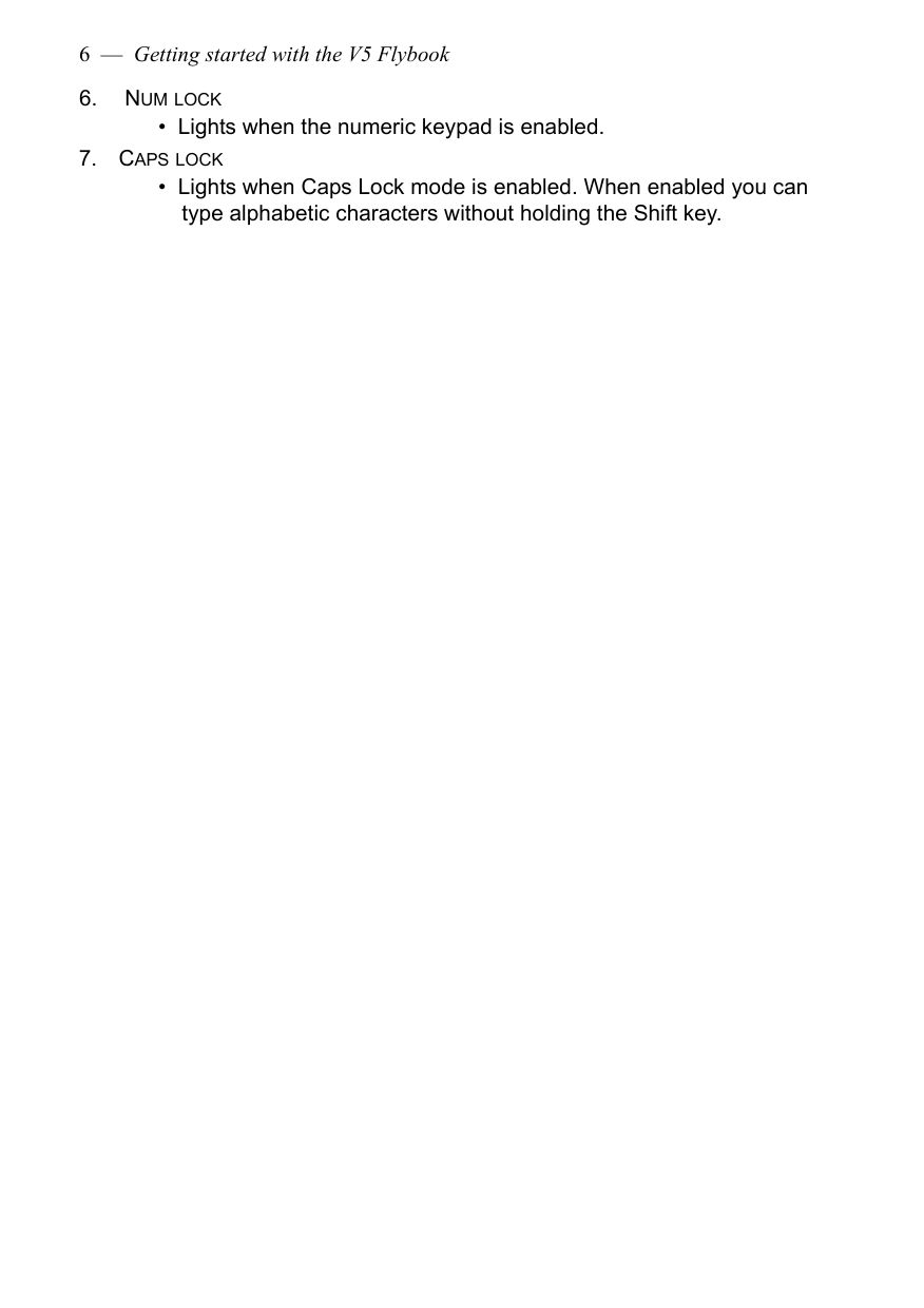 6  —  Getting started with the V5 Flybook6.  NUM LOCK•  Lights when the numeric keypad is enabled.7. CAPS LOCK•  Lights when Caps Lock mode is enabled. When enabled you can type alphabetic characters without holding the Shift key.