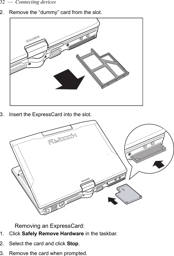 32  —  Connecting devices2. Remove the “dummy” card from the slot.3. Insert the ExpressCard into the slot.Removing an ExpressCard:1. Click Safely Remove Hardware in the taskbar. 2. Select the card and click Stop.3. Remove the card when prompted.