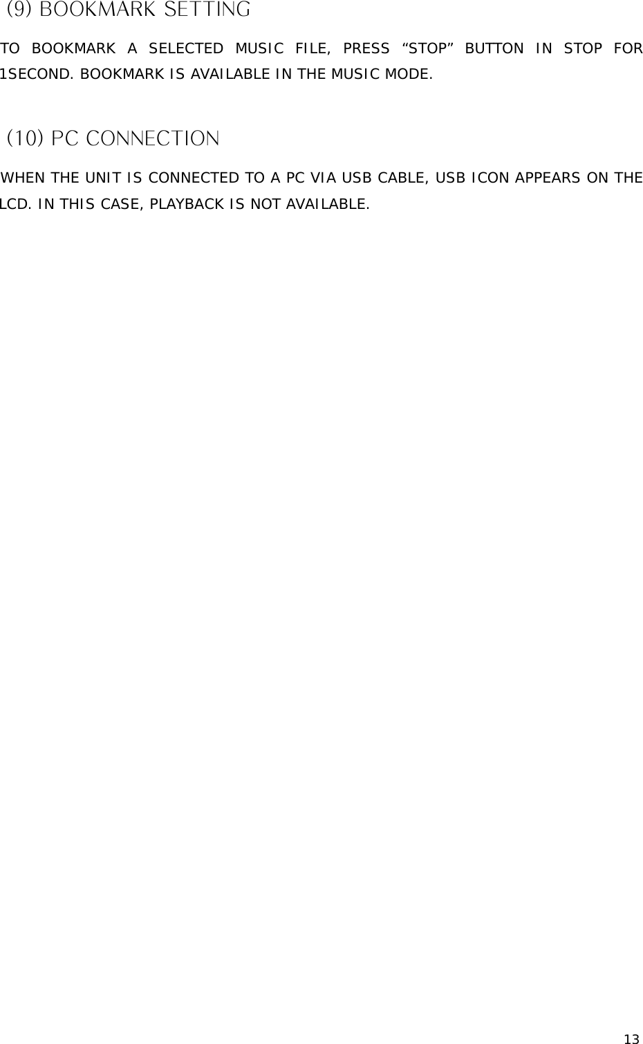13 (9) BOOKMARK SETTING TO BOOKMARK A SELECTED MUSIC FILE, PRESS “STOP” BUTTON IN STOP FOR 1SECOND. BOOKMARK IS AVAILABLE IN THE MUSIC MODE.  (10) PC CONNECTION WHEN THE UNIT IS CONNECTED TO A PC VIA USB CABLE, USB ICON APPEARS ON THE LCD. IN THIS CASE, PLAYBACK IS NOT AVAILABLE.                              