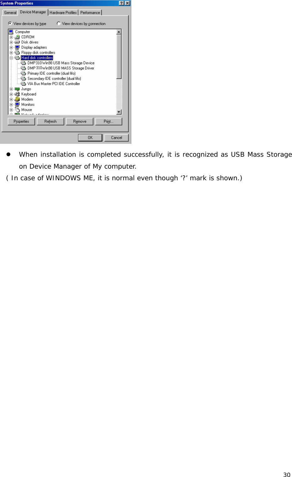 30  z When installation is completed successfully, it is recognized as USB Mass Storage on Device Manager of My computer.  ( In case of WINDOWS ME, it is normal even though ‘?’ mark is shown.)                        