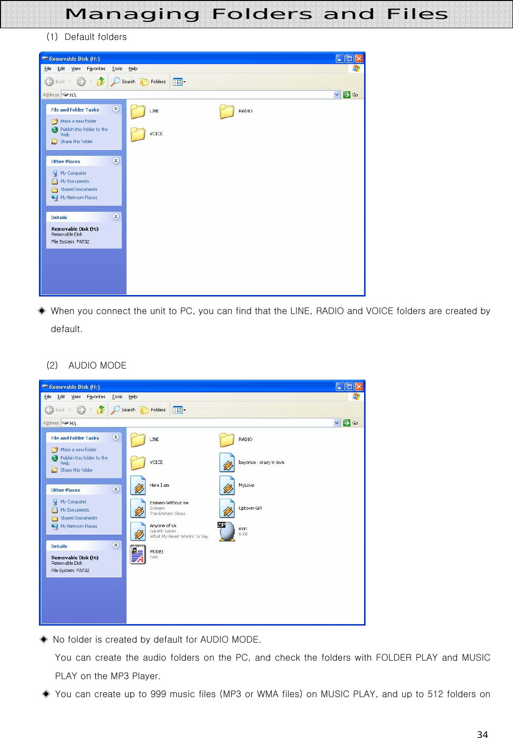 34   (1) Default folders  ◈  When you connect the unit to PC, you can find that the LINE, RADIO and VOICE folders are created by default.    (2)  AUDIO MODE  ◈  No folder is created by default for AUDIO MODE.   You can  create the audio folders on the PC, and check the folders with  FOLDER  PLAY  and MUSIC PLAY on the MP3 Player.   ◈  You can create up to 999 music files (MP3 or WMA files) on MUSIC PLAY, and up to 512 folders on Managing Folders and Files 