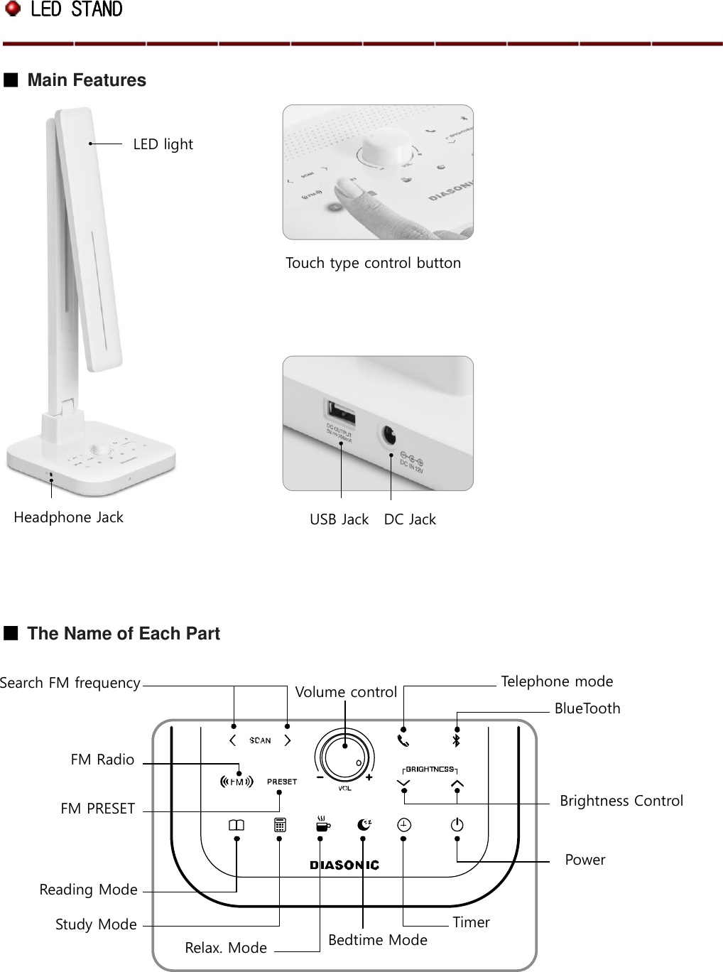  LED STAND ■ Main Features                      ■ The Name of Each Part                 Volume control Relax. Mode Timer Headphone Jack LED light Search FM frequency BlueTooth Telephone mode Brightness Control Power Study Mode Bedtime Mode FM PRESET FM Radio Reading Mode USB Jack    DC Jack Touch type control button 