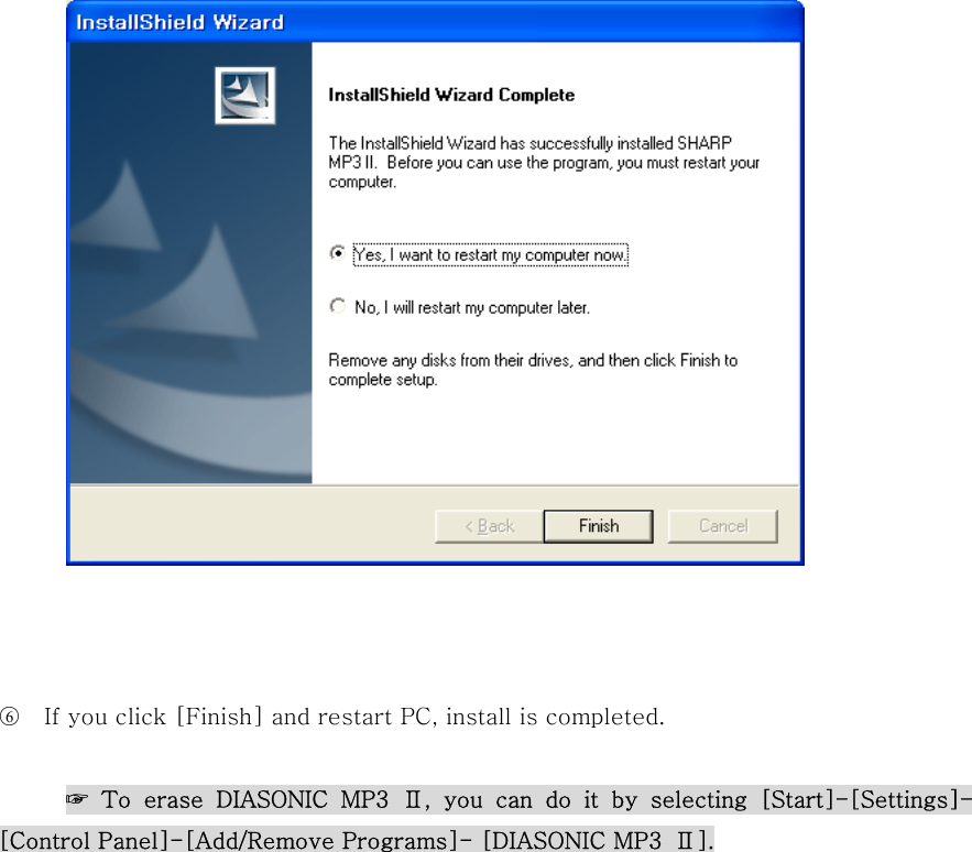        ○6    If you click [Finish] and restart PC, install is completed.  ☞ To erase DIASONIC MP3 Ⅱ, you can do it by selecting [Start]-[Settings]-[Control Panel]-[Add/Remove Programs]- [DIASONIC MP3  Ⅱ].                