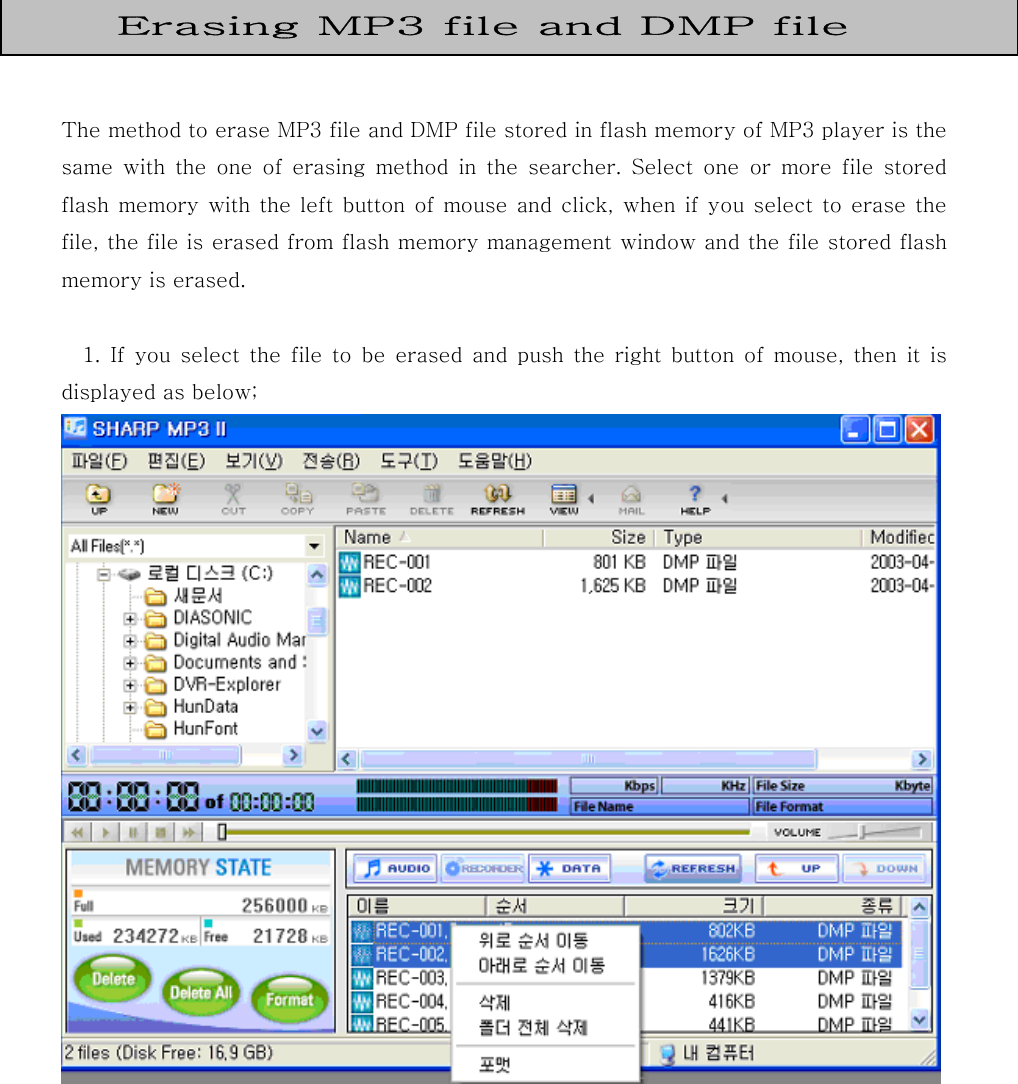    The method to erase MP3 file and DMP file stored in flash memory of MP3 player is the same with the one of erasing method in the searcher. Select one  or  more  file  stored flash memory with the left button of mouse and click, when if you  select to  erase  the file, the file is erased from flash memory management window and the file stored flash memory is erased.      1.  If  you  select  the  file  to  be  erased  and  push  the  right  button  of  mouse,  then  it  is displayed as below;         Erasing MP3 file and DMP file 