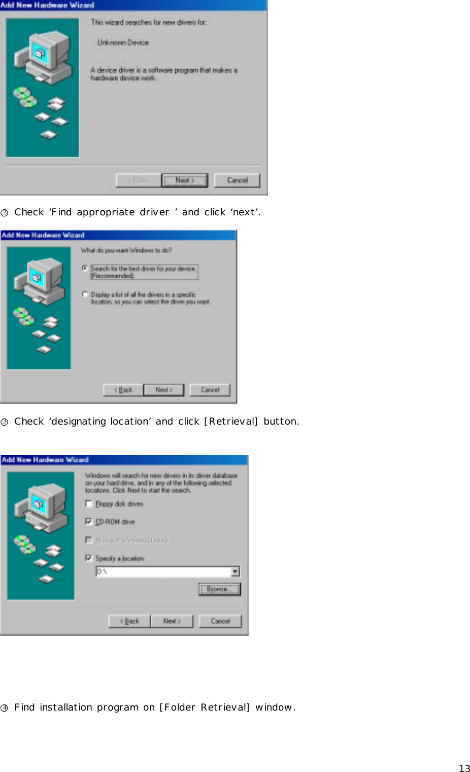 13  ○2 Check ‘Find appropriate driver ’ and click ‘next’.  ○3 Check ‘designating location’ and click [Retrieval] button.      ○4 Find installation program on [Folder Retrieval] window. 