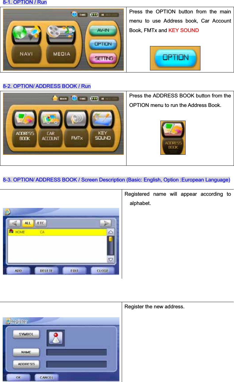8-1. OPTION / Run Press the OPTION button from the main menu to use Address book, Car Account Book, FMTx and KEY SOUND8-2. OPTION/ ADDRESS BOOK / Run Press the ADDRESS BOOK button from the OPTION menu to run the Address Book. 8-3. OPTION/ ADDRESS BOOK / Screen Description (Basic: English, Option :European Language) Registered name will appear according to alphabet.Register the new address. 