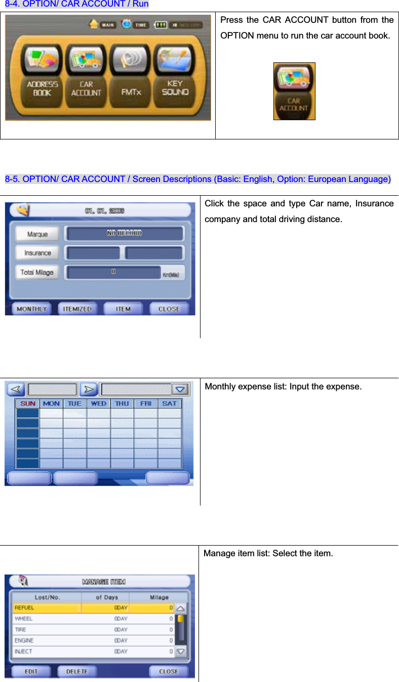 8-4. OPTION/ CAR ACCOUNT / Run Press the CAR ACCOUNT button from the OPTION menu to run the car account book. 8-5. OPTION/ CAR ACCOUNT / Screen Descriptions (Basic: English, Option: European Language) Click the space and type Car name, Insurance company and total driving distance. Monthly expense list: Input the expense. Manage item list: Select the item. 