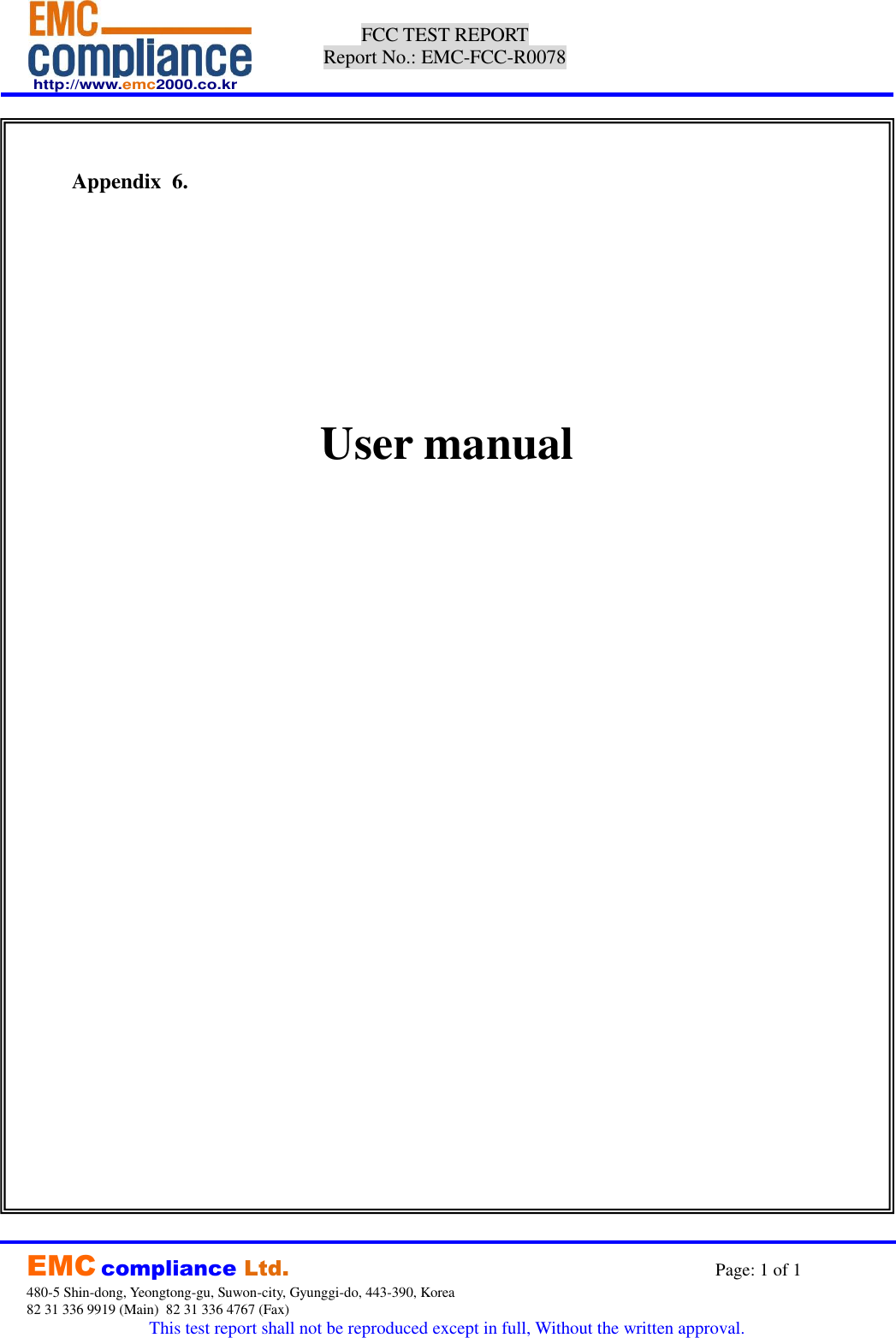  http://www.emc2000.co.kr FCC TEST REPORT Report No.: EMC-FCC-R0078     EMC compliance Ltd.                                                                    Page: 1 of 1 480-5 Shin-dong, Yeongtong-gu, Suwon-city, Gyunggi-do, 443-390, Korea  82 31 336 9919 (Main)  82 31 336 4767 (Fax)  This test report shall not be reproduced except in full, Without the written approval.     Appendix  6.             User manual 
