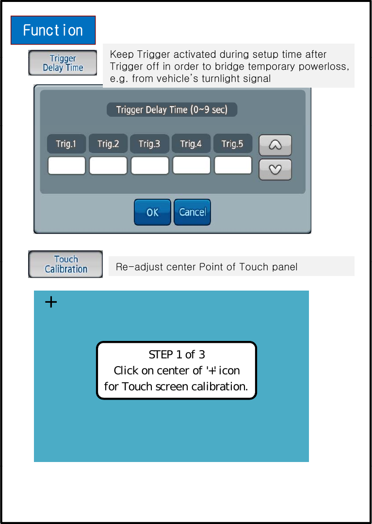 FunctionKeep Trigger activated during setup time afterKeep Trigger activated during setup time after Trigger off in order to bridge temporary powerloss,e.g. from vehicle’s turnlight signalRe-adjust center Point of Touch panelSTEP 1 of 3Click on center of &apos;+&apos; iconfor Touch screen calibration.