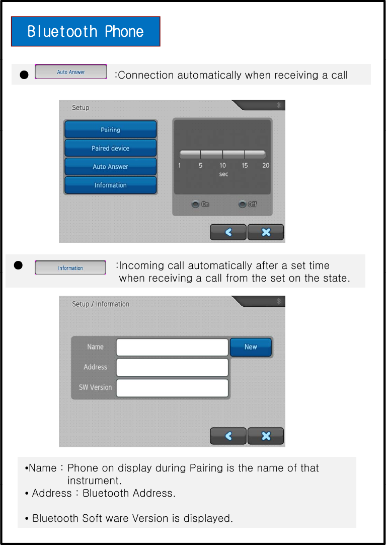 Bluetooth Phone ● :Connection automatically when receiving a call● :Incoming call automatically after a set timewhen receiving a call from the set on the state.•Name : Phone on display during Pairing is the name of thatinstrument.•Address : Bluetooth Address.•Bluetooth Soft ware Version is displayed.