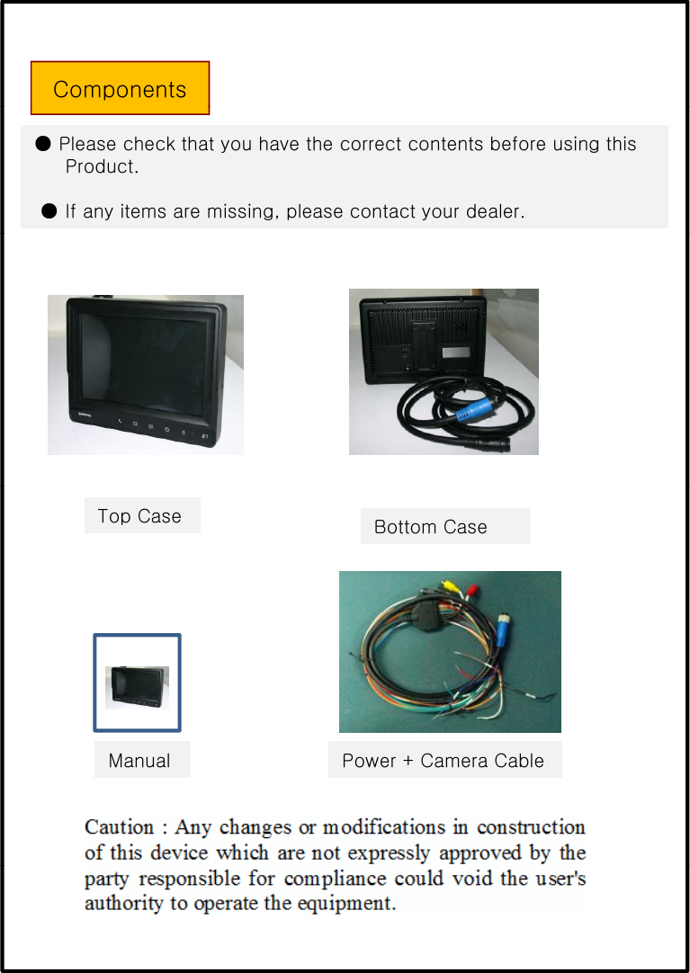 Components● Please check that you have the correct contents before using thisProduct.● If any items are missing, please contact your dealer.Top Case Bottom CasePower + Camera CableManual