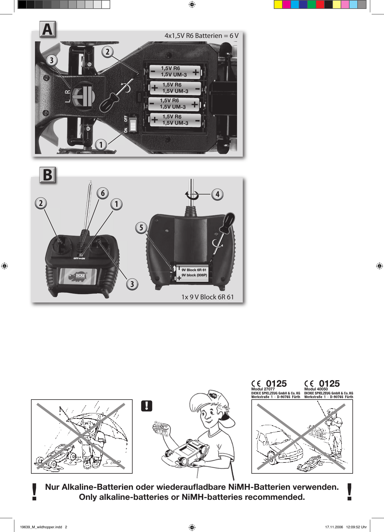 Nur Alkaline-Batterien oder wiederauﬂ adbare NiMH-Batterien verwenden.Only alkaline-batteries or NiMH-batteries recommended.! !A!Modul 27077 Modul 40050214x1,5V R6 Batterien = 6 V9V Block 6R 619V block (006P)43512B1x 9 V Block 6R 61L R361,5V R61,5V UM-31,5V R61,5V UM-31,5V R61,5V UM-31,5V R61,5V UM-319639_M_wildhopper.indd   2 17.11.2006   12:09:52 Uhr