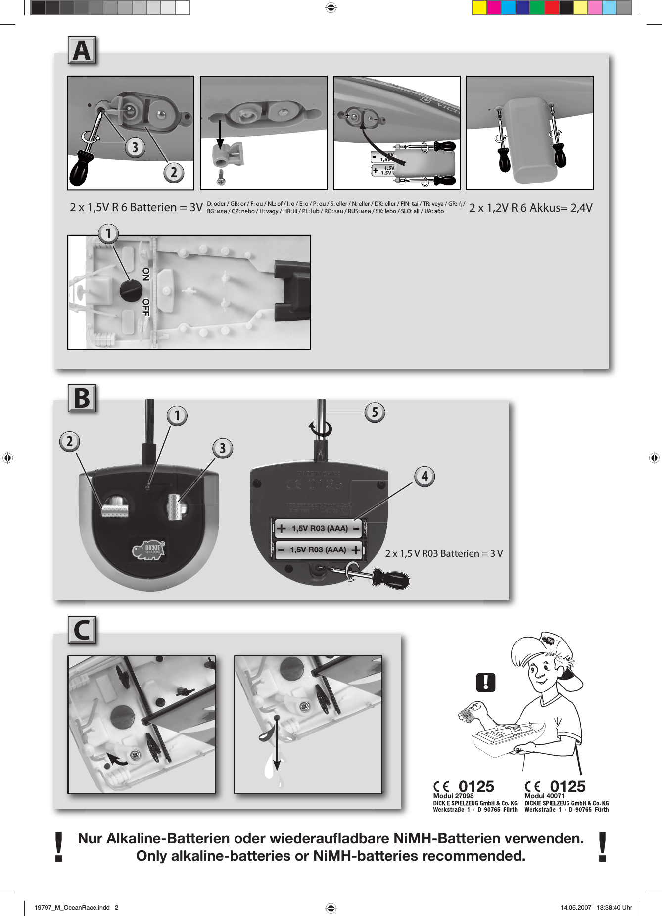 1,5V R03 (AAA)1,5V R03 (AAA)Nur Alkaline-Batterien oder wiederauﬂ adbare NiMH-Batterien verwenden.Only alkaline-batteries or NiMH-batteries recommended.!!AModul 27098 Modul 400712 x 1,5V R 6 Batterien = 3V532B2 x 1,5 V R03 Batterien = 3 V1C1,5V R61,5V UM-31,5V R61,5V UM-3!4D: oder / GB: or / F: ou / NL: of / I: o / E: o / P: ou / S: eller / N: eller / DK: eller / FIN: tai / TR: veya / GR: ή / BG: или / CZ: nebo / H: vagy / HR: ili / PL: lub / RO: sau / RUS: или / SK: lebo / SLO: ali / UA: aбo 2 x 1,2V R 6 Akkus= 2,4V1ONONOFFOFF2319797_M_OceanRace.indd   219797_M_OceanRace.indd   2 14.05.2007   13:38:40 Uhr14.05.2007   13:38:40 Uhr