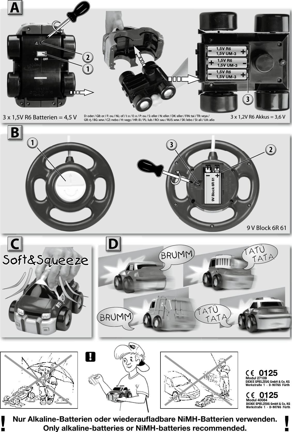 9V Block 6R 61Nur Alkaline-Batterien oder wiederauﬂ adbare NiMH-Batterien verwenden.Only alkaline-batteries or NiMH-batteries recommended.! !ABC D!Modul 27109Modul 400841212312222D: oder / GB: or / F: ou / NL: of / I: o / E: o / P: ou / S: eller / N: eller / DK: eller / FIN: tai / TR: veya / GR: ή / BG: или / CZ: nebo / H: vagy / HR: ili / PL: lub / RO: sau / RUS: или / SK: lebo / SI: ali / UA: aбo3 x 1,5V R6 Batterien = 4,5 V 3 x 1,2V R6 Akkus = 3,6 V39 V Block 6R 61CSoft&amp;SqueezeBRUMMBRUMMTATÜ   TATATATÜ   TATA