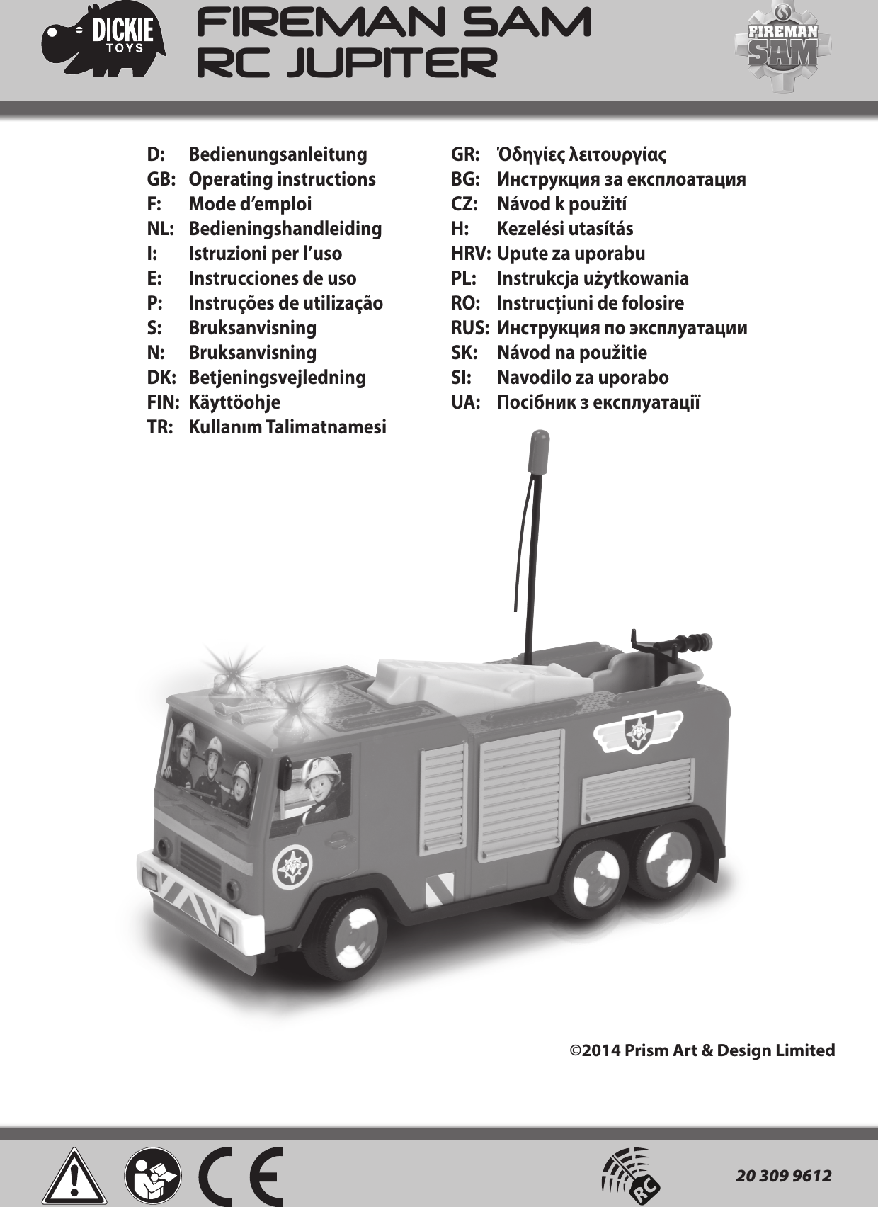 D:   Bedienungsanleitung GB:   Operating instructions F:   Mode d’emploiNL: Bedieningshandleiding I:   Istruzioni per l’uso E:  Instrucciones de usoP:  Instruções de utilização S: Bruksanvisning N: BruksanvisningDK: Betjeningsvejledning FIN: Käyttöohje TR:  Kullanım TalimatnamesiGR:   Όδηγίες λειτουργίας BG:  Инструкция за експлоатация CZ:  Návod k použitíH:   Kezelési utasítás HRV: Upute za uporabu PL:  Instrukcja użytkowaniaRO:  Instrucţiuni de folosire RUS:  Инструкция по эксплуатации SK:  Návod na použitieSI:  Navodilo za uporabo UA:  Посібник з експлуатаціїFIREMAN SAM RC JUPITER©2014 Prism Art &amp; Design Limited20 309 9612 