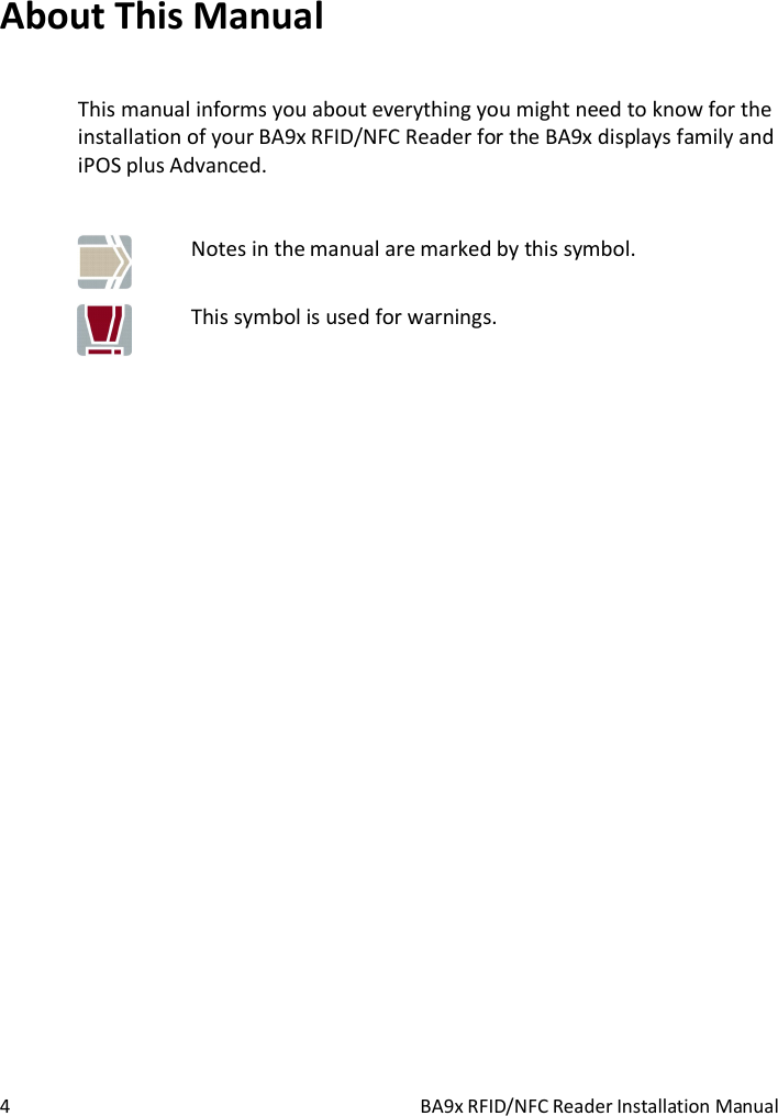  4  BA9x RFID/NFC Reader Installation Manual About This Manual This manual informs you about everything you might need to know for the installation of your BA9x RFID/NFC Reader for the BA9x displays family and iPOS plus Advanced.   Notes in the manual are marked by this symbol.  This symbol is used for warnings.  