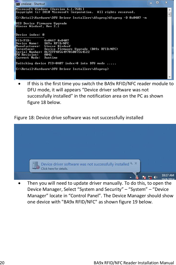  20  BA9x RFID/NFC Reader Installation Manual   If this is the first time you switch the BA9x RFID/NFC reader module to DFU mode, it will appears &ldquo;Device driver software was not successfully installed&rdquo; in the notification area on the PC as shown figure 18 below.  Figure 18: Device drive software was not successfully installed   Then you will need to update driver manually. To do this, to open the Device Manager, Select &ldquo;System and Security&rdquo; &ndash; &ldquo;System&rdquo; &ndash; &ldquo;Device Manager&rdquo; locate in &ldquo;Control Panel&rdquo;. The Device Manager should show one device with "BA9x RFID/NFC" as shown figure 19 below.  