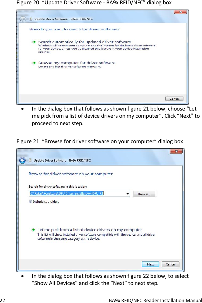  22  BA9x RFID/NFC Reader Installation Manual Figure 20: &ldquo;Update Driver Software - BA9x RFID/NFC&rdquo; dialog box   In the dialog box that follows as shown figure 21 below, choose &ldquo;Let me pick from a list of device drivers on my computer&rdquo;, Click &ldquo;Next&rdquo; to proceed to next step.  Figure 21: &ldquo;Browse for driver software on your computer&rdquo; dialog box   In the dialog box that follows as shown figure 22 below, to select &ldquo;Show All Devices&rdquo; and click the &ldquo;Next&rdquo; to next step. 