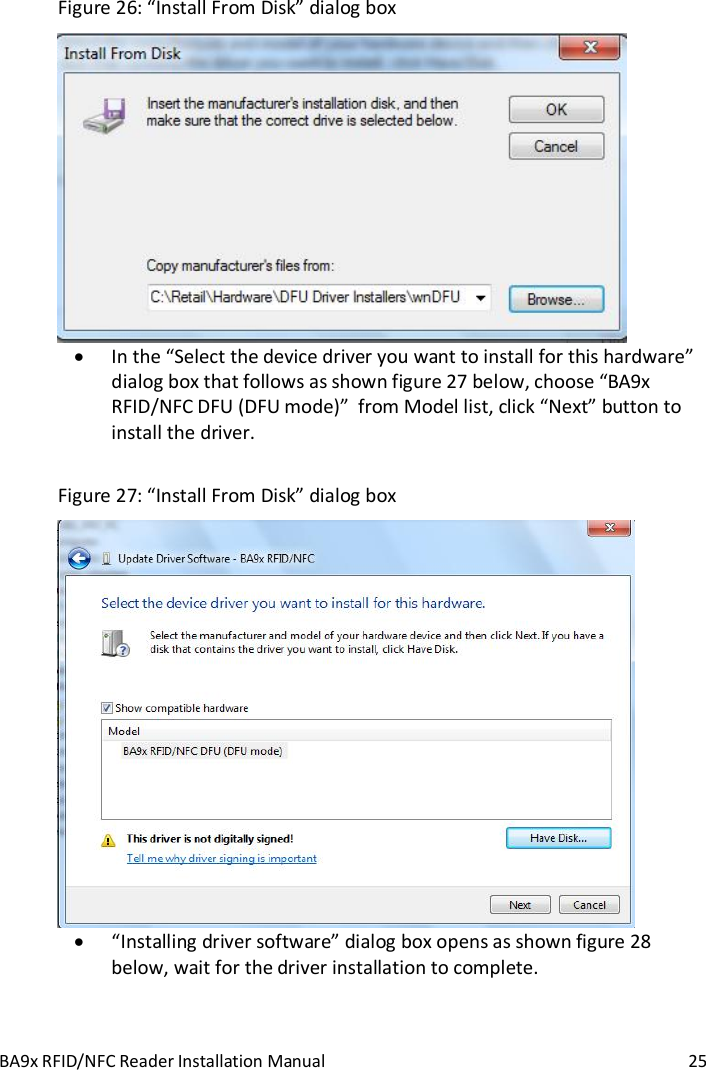 BA9x RFID/NFC Reader Installation Manual  25 Figure 26: &ldquo;Install From Disk&rdquo; dialog box   In the &ldquo;Select the device driver you want to install for this hardware&rdquo; dialog box that follows as shown figure 27 below, choose &ldquo;BA9x RFID/NFC DFU (DFU mode)&rdquo;  from Model list, click &ldquo;Next&rdquo; button to install the driver.  Figure 27: &ldquo;Install From Disk&rdquo; dialog box   &ldquo;Installing driver software&rdquo; dialog box opens as shown figure 28 below, wait for the driver installation to complete.  