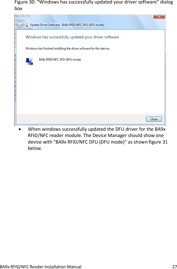 BA9x RFID/NFC Reader Installation Manual  27 Figure 30: &ldquo;Windows has successfully updated your driver software&rdquo; dialog box   When windows successfully updated the DFU driver for the BA9x RFID/NFC reader module. The Device Manager should show one device with "BA9x RFID/NFC DFU (DFU mode)" as shown figure 31 below.  