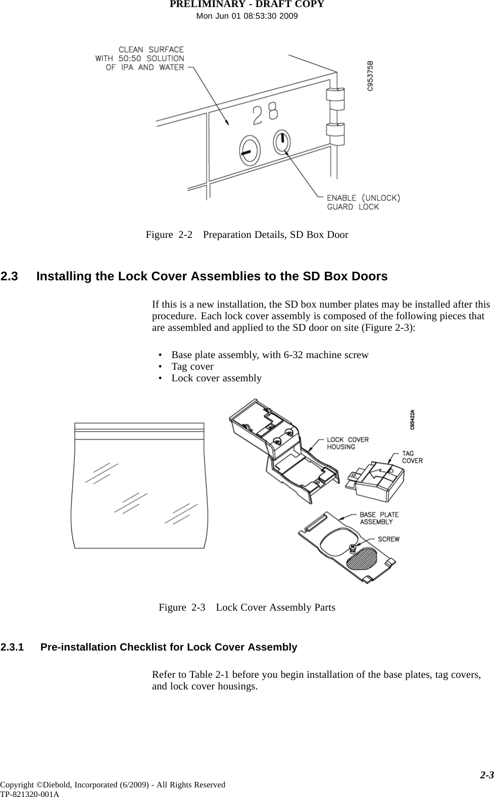 PRELIMINARY - DRAFT COPYMon Jun 01 08:53:30 2009Figure 2-2 Preparation Details, SD Box Door2.3 Installing the Lock Cover Assemblies to the SD Box DoorsIf this is a new installation, the SD box number plates may be installed after thisprocedure. Each lock cover assembly is composed of the following pieces thatare assembled and applied to the SD door on site (Figure 2-3):• Base plate assembly, with 6-32 machine screw• Tag cover• Lock cover assemblyFigure 2-3 Lock Cover Assembly Parts2.3.1 Pre-installation Checklist for Lock Cover AssemblyRefer to Table 2-1 before you begin installation of the base plates, tag covers,and lock cover housings.2-3Copyright ©Diebold, Incorporated (6/2009) - All Rights ReservedTP-821320-001A