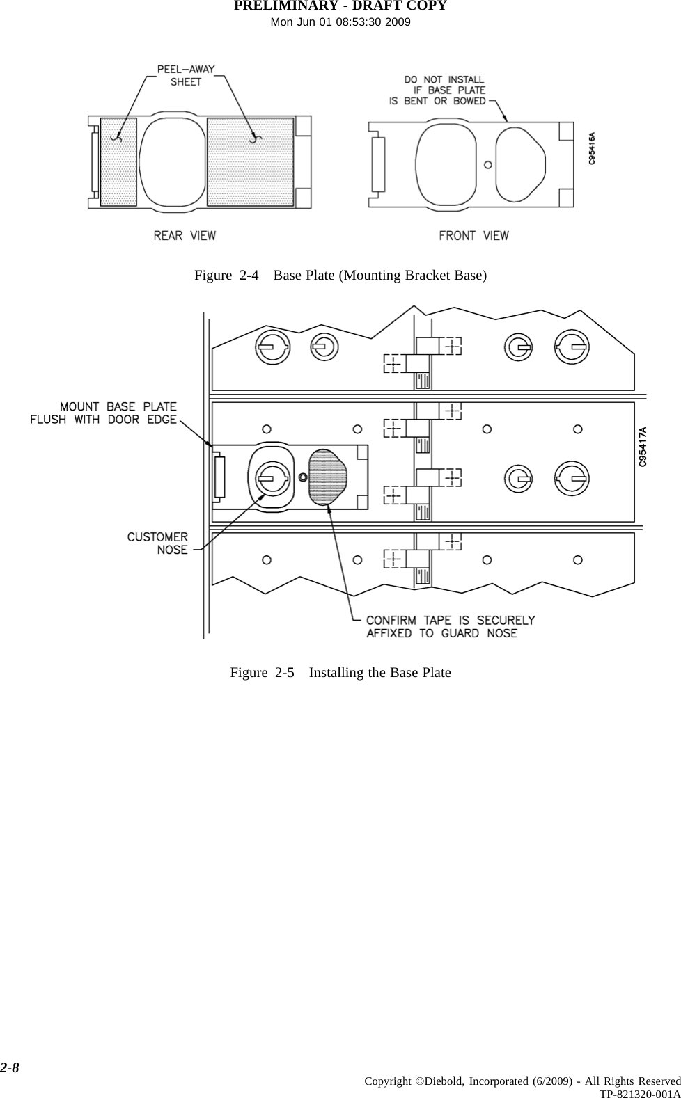 PRELIMINARY - DRAFT COPYMon Jun 01 08:53:30 2009Figure 2-4 Base Plate (Mounting Bracket Base)Figure 2-5 Installing the Base Plate2-8 Copyright ©Diebold, Incorporated (6/2009) - All Rights ReservedTP-821320-001A