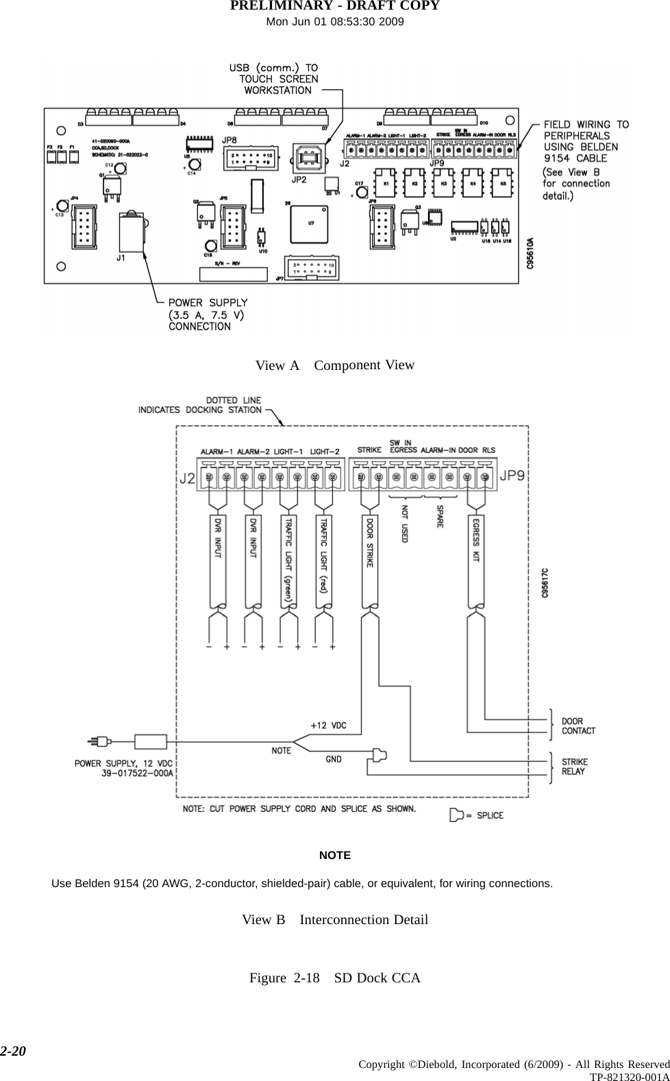 PRELIMINARY - DRAFT COPYMon Jun 01 08:53:30 2009View A Component ViewNOTEUse Belden 9154 (20 AWG, 2-conductor, shielded-pair) cable, or equivalent, for wiring connections.View B Interconnection DetailFigure 2-18 SD Dock CCA2-20 Copyright ©Diebold, Incorporated (6/2009) - All Rights ReservedTP-821320-001A