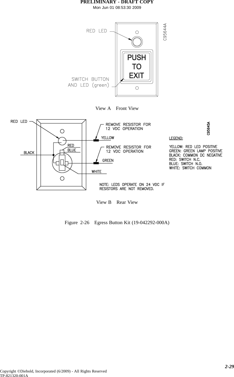 PRELIMINARY - DRAFT COPYMon Jun 01 08:53:30 2009View A Front ViewView B Rear ViewFigure 2-26 Egress Button Kit (19-042292-000A)2-29Copyright ©Diebold, Incorporated (6/2009) - All Rights ReservedTP-821320-001A