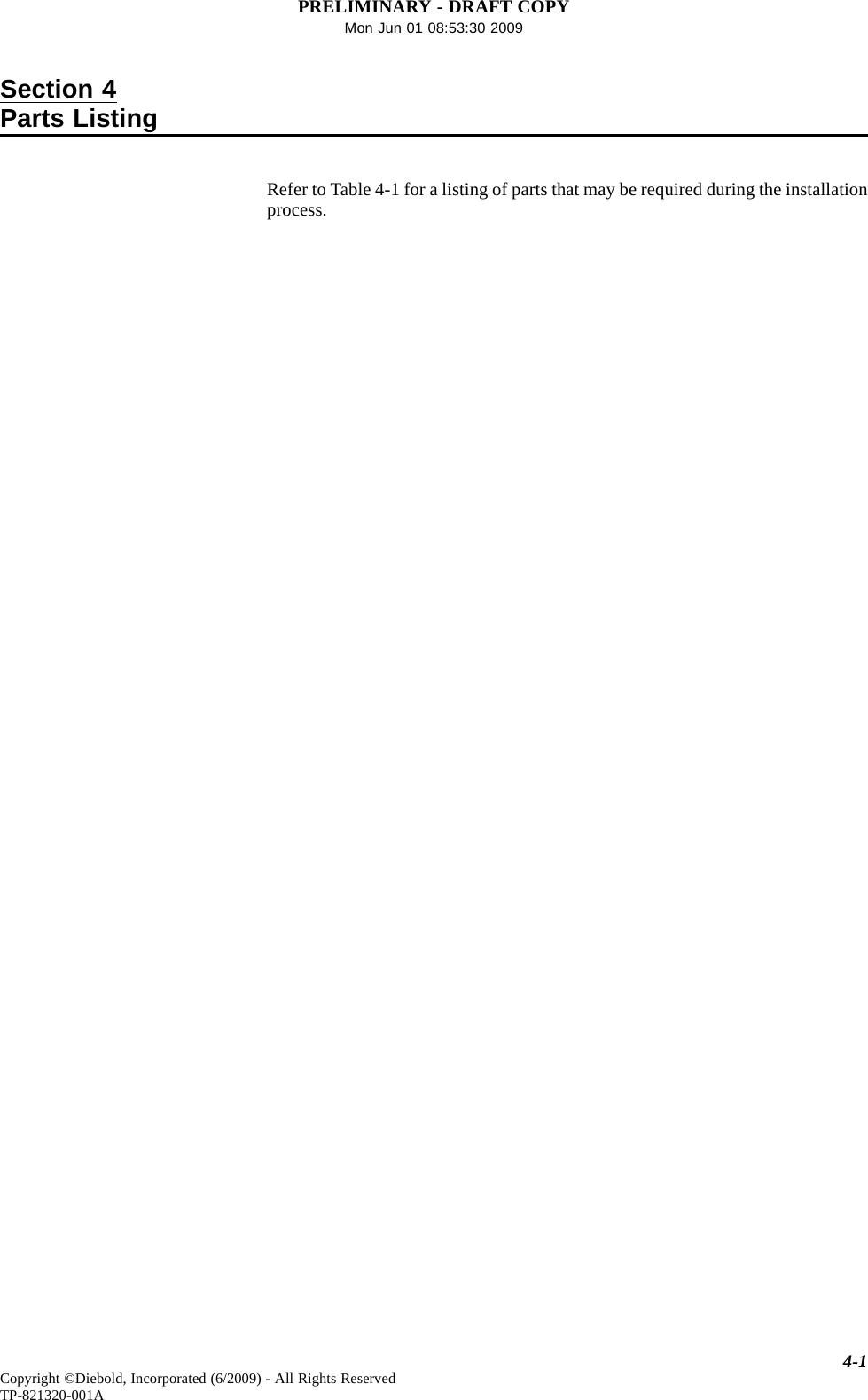 PRELIMINARY - DRAFT COPYMon Jun 01 08:53:30 2009Section 4Parts ListingRefer to Table 4-1 for a listing of parts that may be required during the installationprocess.4-1Copyright ©Diebold, Incorporated (6/2009) - All Rights ReservedTP-821320-001A