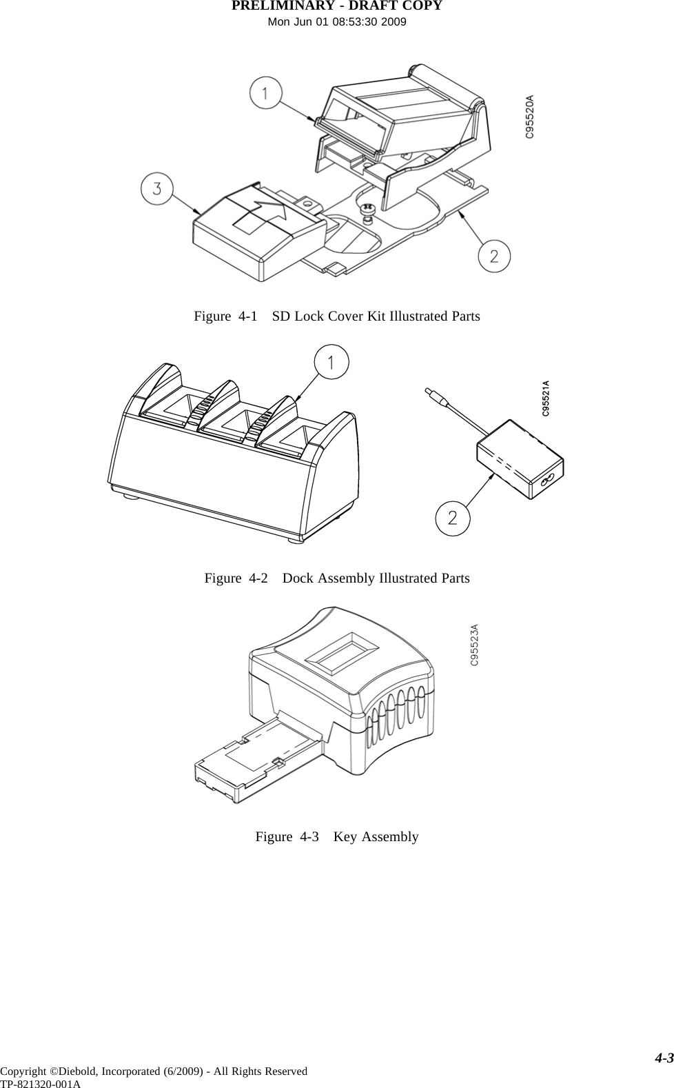 PRELIMINARY - DRAFT COPYMon Jun 01 08:53:30 2009Figure 4-1 SD Lock Cover Kit Illustrated PartsFigure 4-2 Dock Assembly Illustrated PartsFigure 4-3 Key Assembly4-3Copyright ©Diebold, Incorporated (6/2009) - All Rights ReservedTP-821320-001A