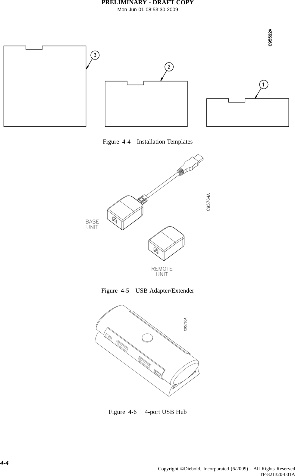 PRELIMINARY - DRAFT COPYMon Jun 01 08:53:30 2009Figure 4-4 Installation TemplatesFigure 4-5 USB Adapter/ExtenderFigure 4-6 4-port USB Hub4-4 Copyright ©Diebold, Incorporated (6/2009) - All Rights ReservedTP-821320-001A