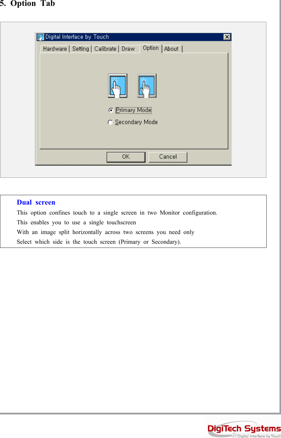 5. Option TabDual screenThis option confines touch to a single screen in two Monitor configuration.This enables you to use a single touchscreenWith an image split horizontally across two screens you need onlySelect which side is the touch screen (Primary or Secondary).