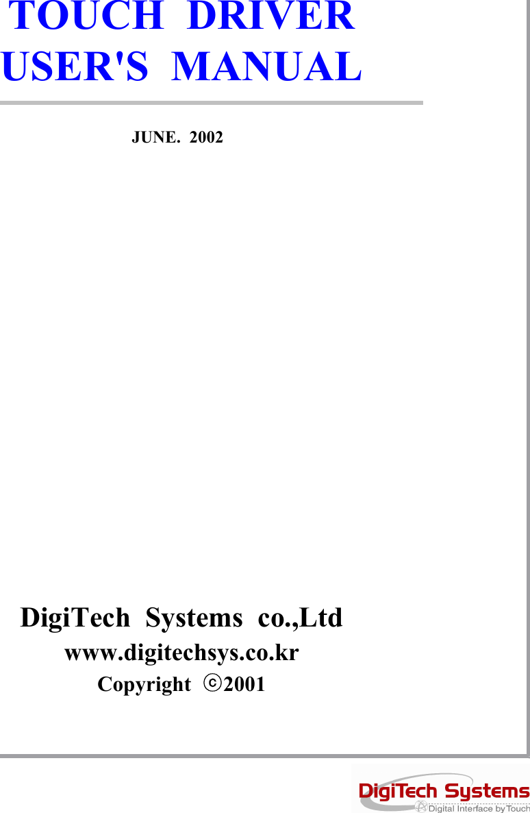 TOUCH DRIVERUSER&apos;S MANUALDigiTech Systems co.,Ltdwww.digitechsys.co.krCopyright ⓒ2001JUNE. 2002