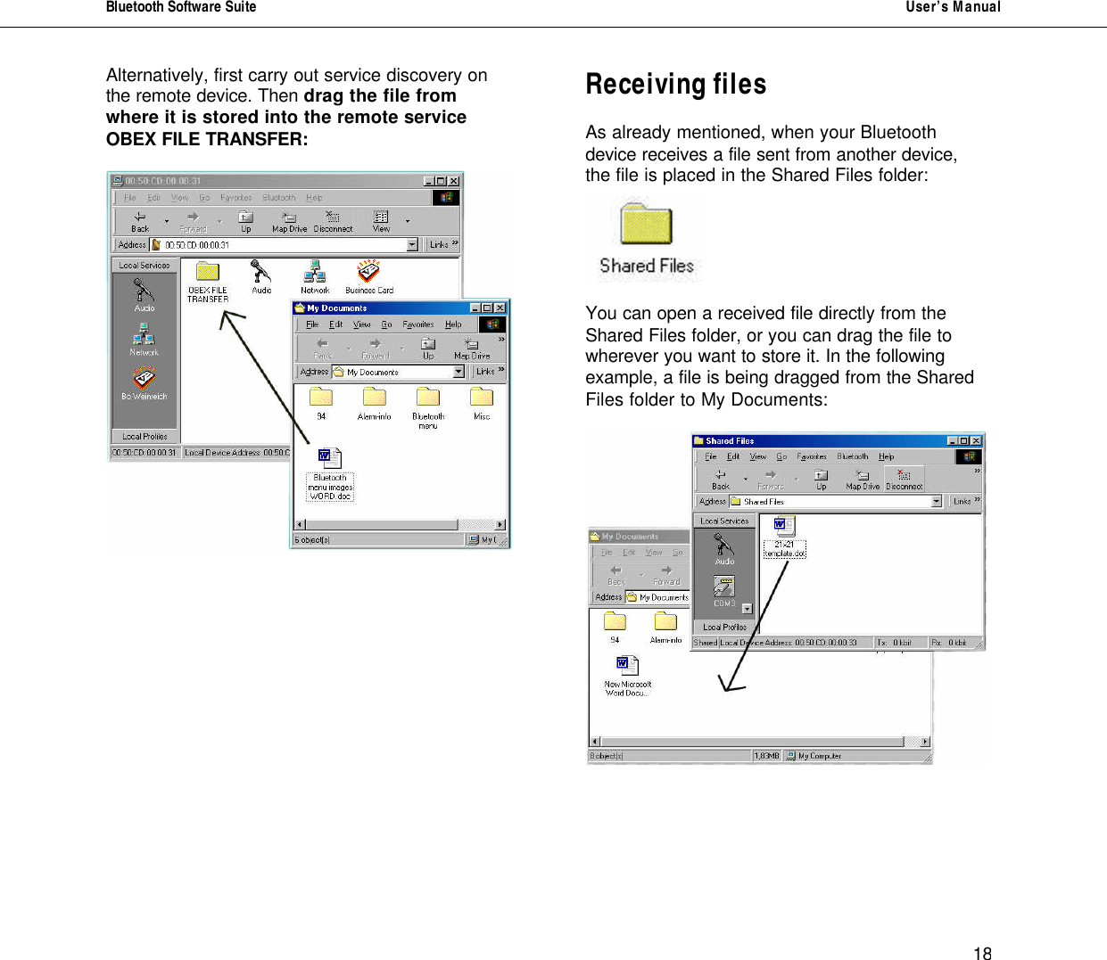 Bluetooth Software Suite   User&rsquo;s Manual      18 Alternatively, first carry out service discovery on the remote device. Then drag the file from where it is stored into the remote service OBEX FILE TRANSFER:                Receiving files   As already mentioned, when your Bluetooth device receives a file sent from another device, the file is placed in the Shared Files folder:    You can open a received file directly from the Shared Files folder, or you can drag the file to wherever you want to store it. In the following example, a file is being dragged from the Shared Files folder to My Documents:      