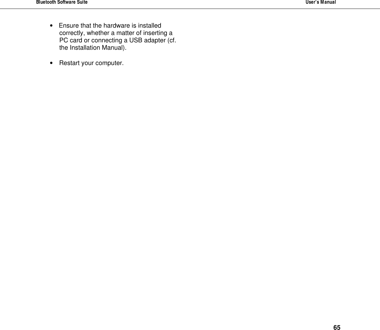 Bluetooth Software Suite  User&rsquo;s Manual      65 &bull; Ensure that the hardware is installed correctly, whether a matter of inserting a PC card or connecting a USB adapter (cf. the Installation Manual).  &bull; Restart your computer.               