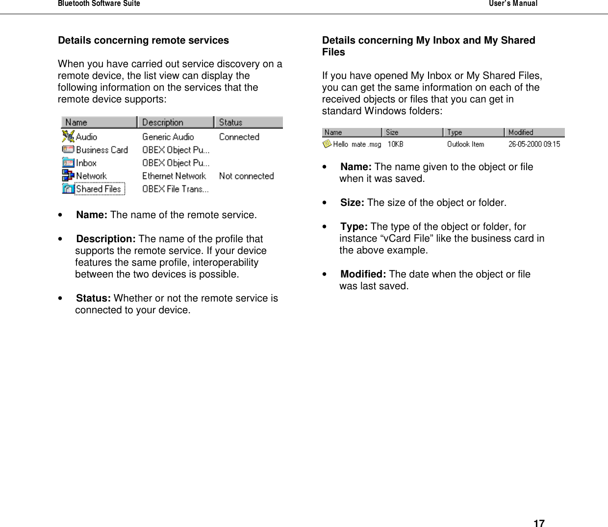 Bluetooth Software Suite  User&rsquo;s Manual      17 Details concerning remote services  When you have carried out service discovery on a remote device, the list view can display the following information on the services that the remote device supports:     &bull; Name: The name of the remote service.  &bull; Description: The name of the profile that supports the remote service. If your device features the same profile, interoperability between the two devices is possible.  &bull; Status: Whether or not the remote service is connected to your device. Details concerning My Inbox and My Shared Files  If you have opened My Inbox or My Shared Files, you can get the same information on each of the received objects or files that you can get in standard Windows folders:     &bull; Name: The name given to the object or file when it was saved.  &bull; Size: The size of the object or folder.  &bull; Type: The type of the object or folder, for instance &ldquo;vCard File&rdquo; like the business card in the above example.   &bull; Modified: The date when the object or file was last saved. 
