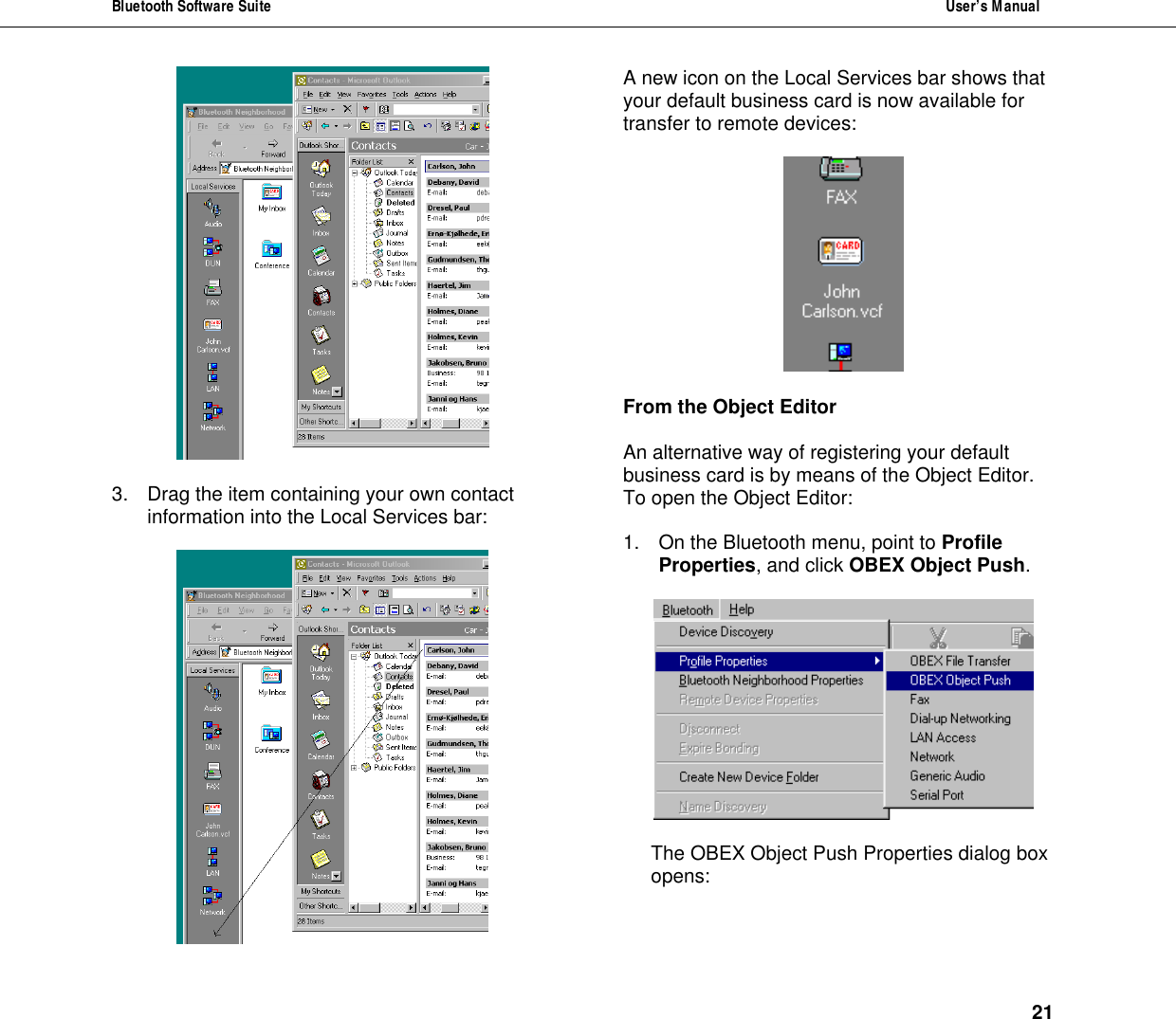 Bluetooth Software Suite  User&rsquo;s Manual      21   3. Drag the item containing your own contact information into the Local Services bar:   A new icon on the Local Services bar shows that your default business card is now available for transfer to remote devices:    From the Object Editor  An alternative way of registering your default business card is by means of the Object Editor.  To open the Object Editor:  1. On the Bluetooth menu, point to Profile Properties, and click OBEX Object Push.    The OBEX Object Push Properties dialog box opens:   