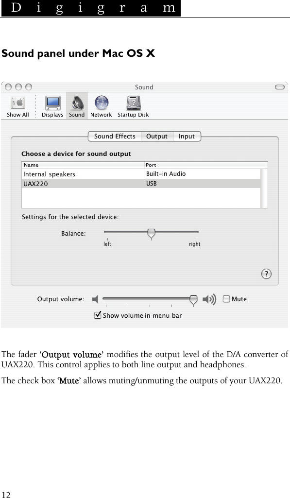 D i g i g r a m    12Sound panel under Mac OS X    The fader ‘Output volume’ modifies the output level of the D/A converter of UAX220. This control applies to both line output and headphones. The check box ‘Mute’ allows muting/unmuting the outputs of your UAX220.  