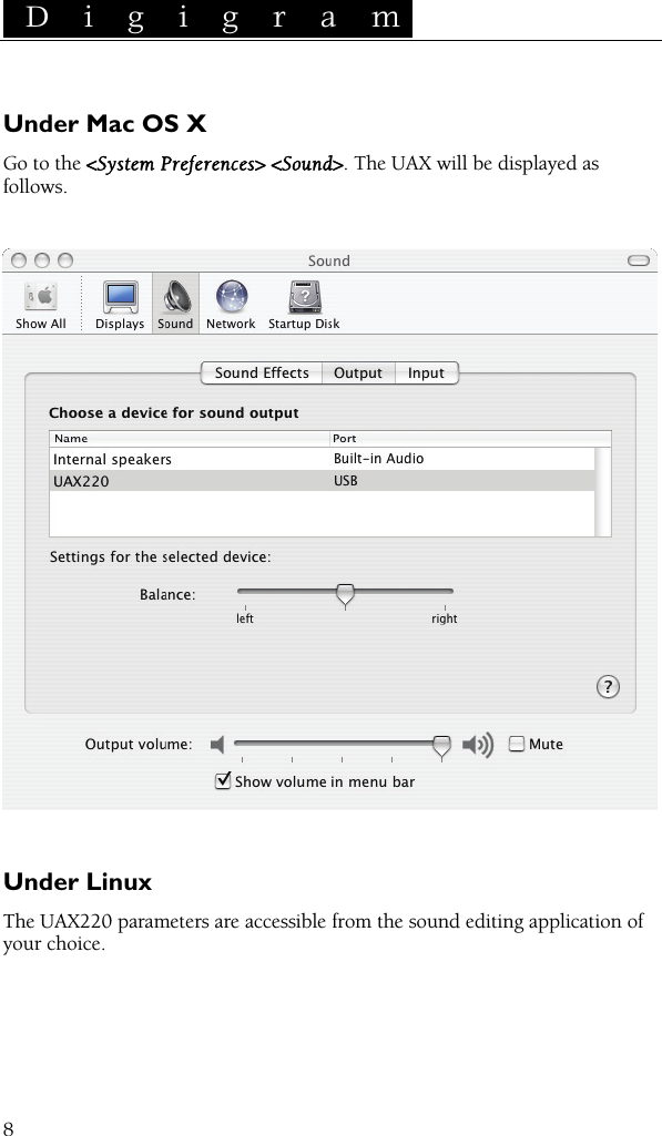  D i g i g r a m    8Under Mac OS X Go to the &lt;System Preferences&gt; &lt;Sound&gt;. The UAX will be displayed as follows.     Under Linux The UAX220 parameters are accessible from the sound editing application of your choice.  