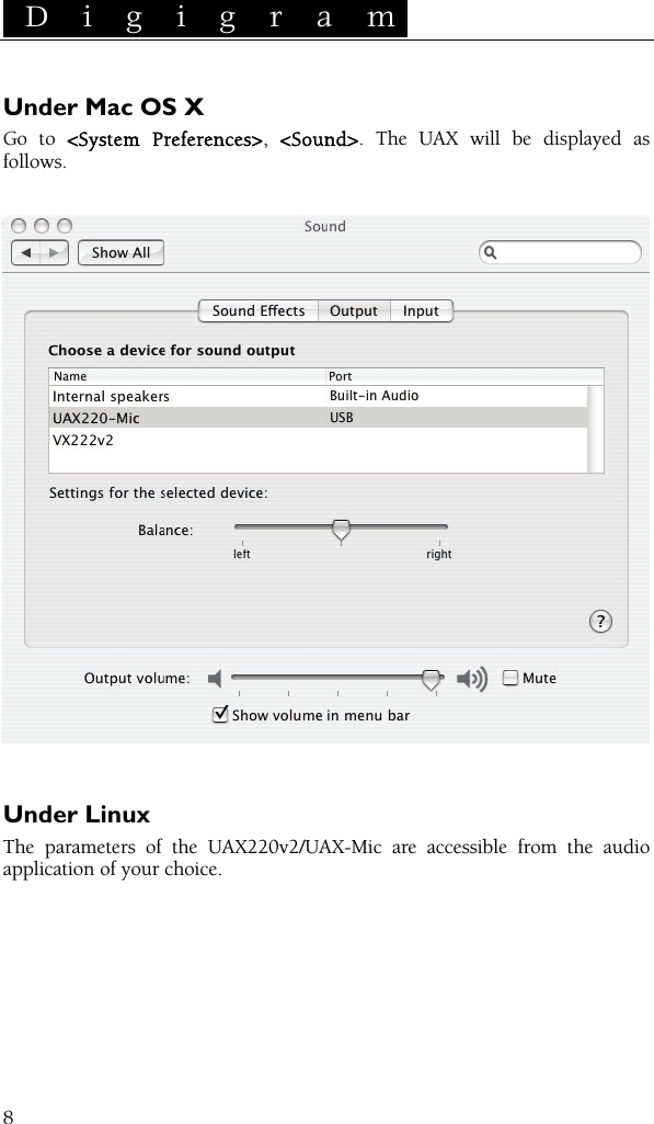  D i g i g r a m    8 Under Mac OS X Go to &lt;System Preferences&gt;,  &lt;Sound&gt;. The UAX will be displayed as follows.     Under Linux The parameters of the UAX220v2/UAX-Mic are accessible from the audio application of your choice.  