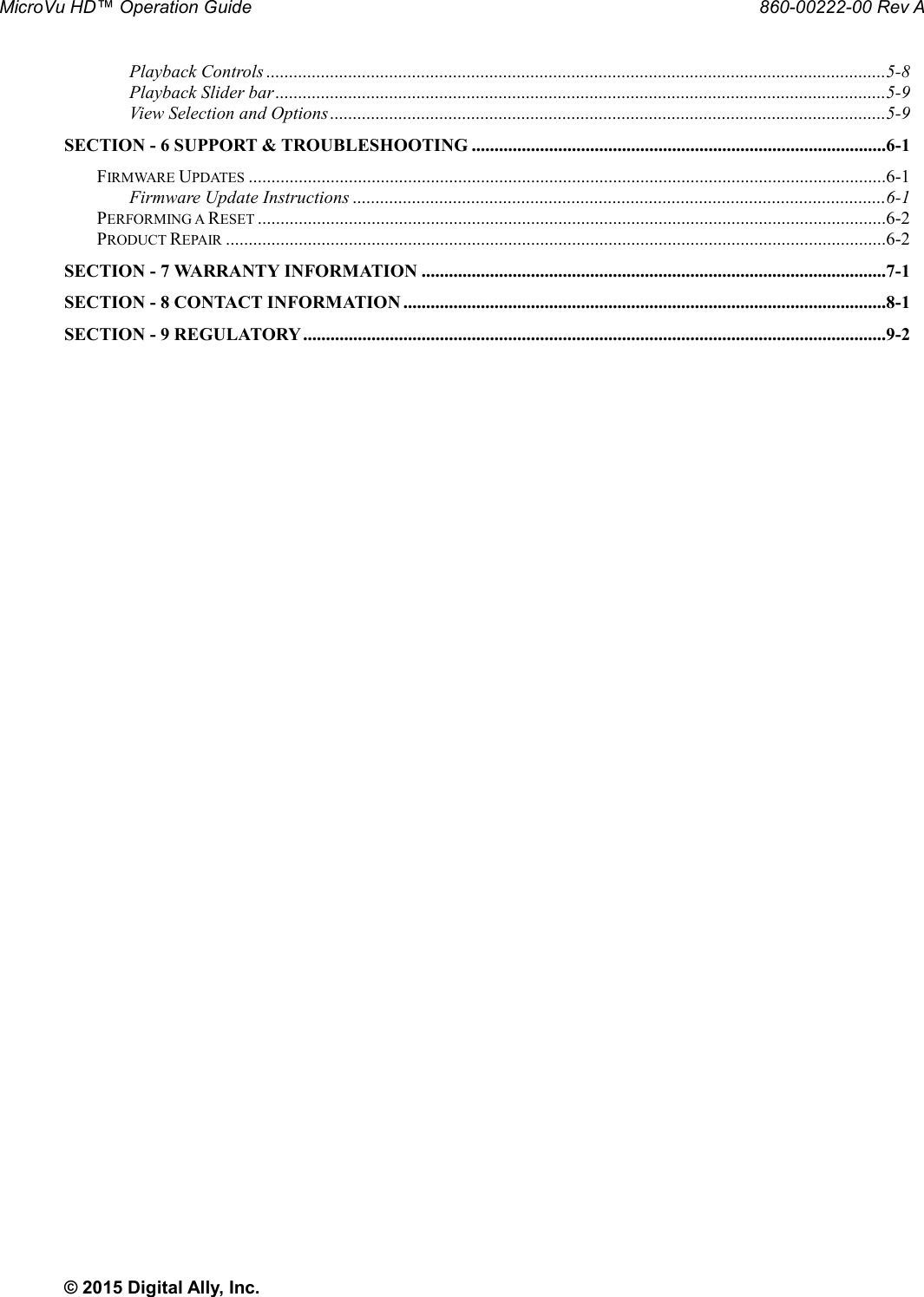 MicroVu HD™ Operation Guide                                                                                                     860-00222-00 Rev A © 2015 Digital Ally, Inc. Playback Controls ........................................................................................................................................5-8 Playback Slider bar ......................................................................................................................................5-9 View Selection and Options ..........................................................................................................................5-9 SECTION - 6 SUPPORT &amp; TROUBLESHOOTING ...........................................................................................6-1 FIRMWARE UPDATES ............................................................................................................................................6-1 Firmware Update Instructions .....................................................................................................................6-1 PERFORMING A RESET ..........................................................................................................................................6-2 PRODUCT REPAIR .................................................................................................................................................6-2 SECTION - 7 WARRANTY INFORMATION ......................................................................................................7-1 SECTION - 8 CONTACT INFORMATION ..........................................................................................................8-1 SECTION - 9 REGULATORY ................................................................................................................................9-2 