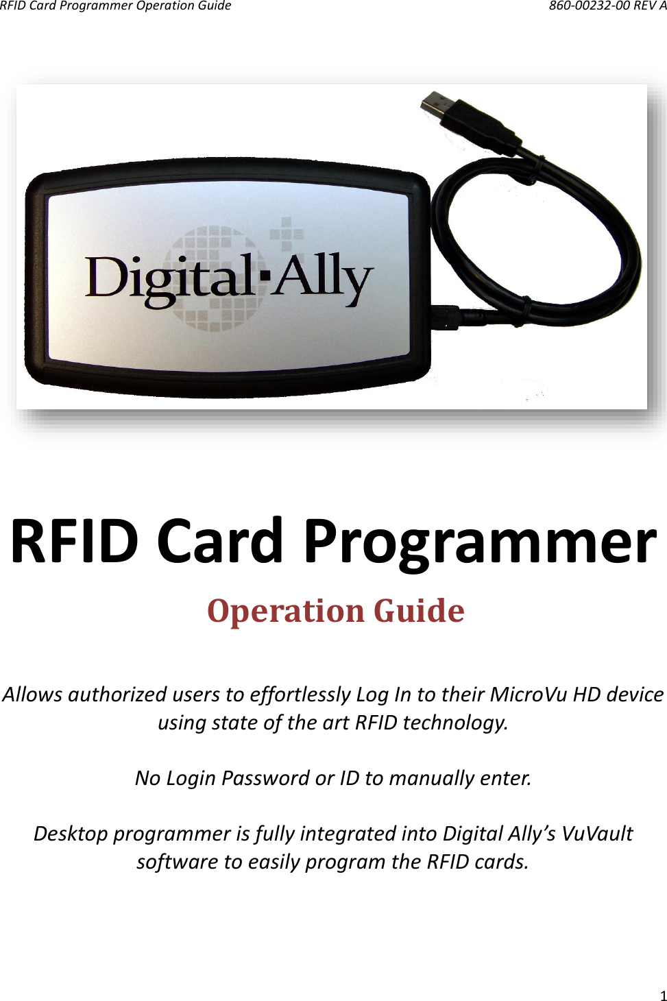 RFID Card Programmer Operation Guide       860-00232-00 REV A  1      RFID Card Programmer     Allows authorized users to effortlessly Log In to their MicroVu HD device using state of the art RFID technology.  No Login Password or ID to manually enter.  Desktop programmer is fully integrated into Digital Ally’s VuVault software to easily program the RFID cards. Operation Guide    