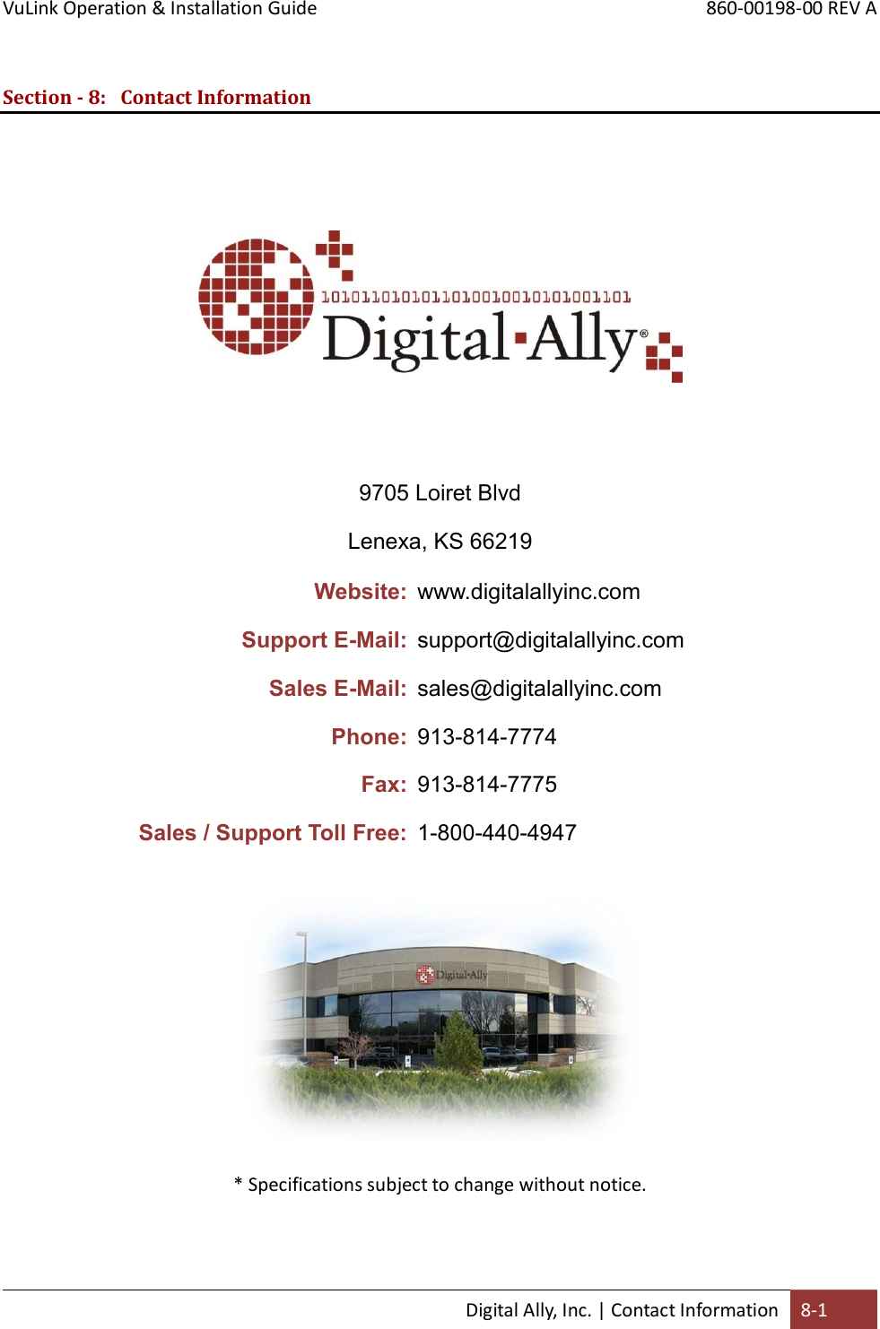 VuLink Operation &amp; Installation Guide       860-00198-00 REV A  Digital Ally, Inc. | Contact Information 8-1   Section - 8: Contact Information         9705 Loiret Blvd Lenexa, KS 66219 Website: www.digitalallyinc.com Support E-Mail: support@digitalallyinc.com Sales E-Mail: sales@digitalallyinc.com Phone: 913-814-7774 Fax: 913-814-7775 Sales / Support Toll Free: 1-800-440-4947              * Specifications subject to change without notice.    