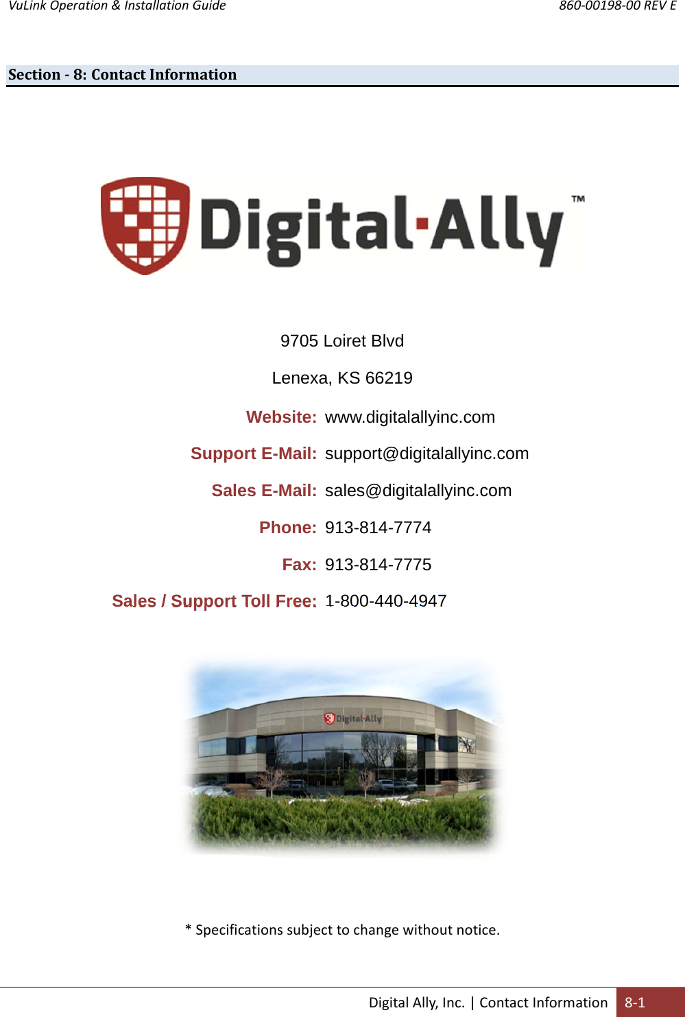 VuLink Operation &amp; Installation Guide       860‐00198‐00 REV E  DigitalAlly,Inc.|ContactInformation8‐1Section‐8: ContactInformation9705 Loiret Blvd Lenexa, KS 66219 Website: www.digitalallyinc.com Support E-Mail: support@digitalallyinc.com Sales E-Mail: sales@digitalallyinc.com Phone: 913-814-7774 Fax: 913-814-7775 Sales / Support Toll Free: 1-800-440-4947 *Specificationssubjecttochangewithoutnotice.