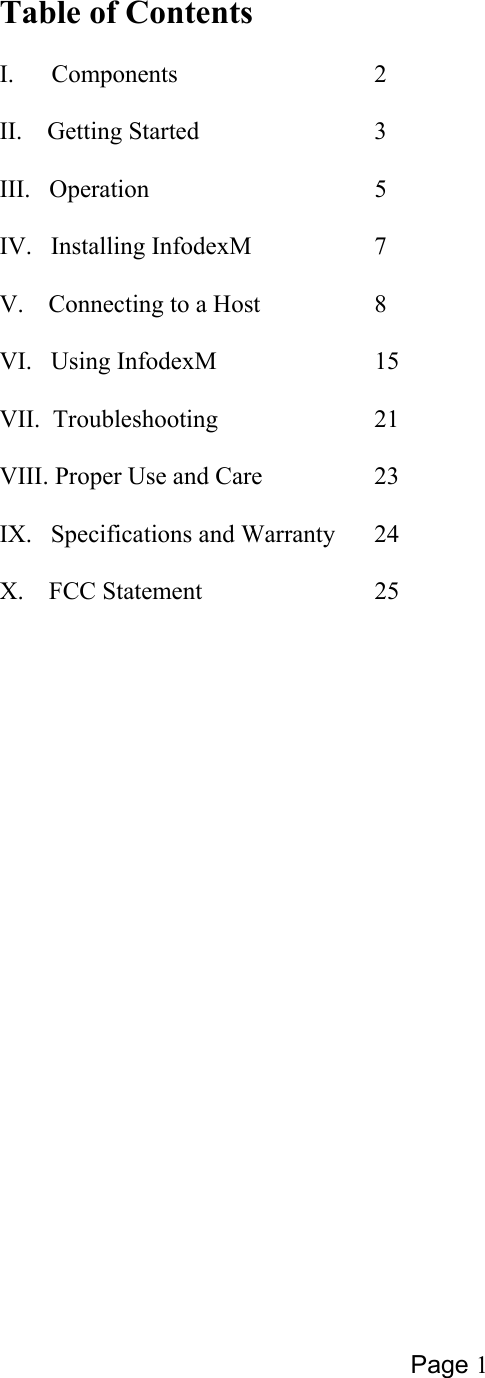 Page 1  Table of Contents  I.      Components      2   II.    Getting Started      3   III.   Operation       5  IV.   Installing InfodexM     7  V.    Connecting to a Host    8    VI.   Using InfodexM     15  VII.  Troubleshooting     21  VIII. Proper Use and Care    23  IX.   Specifications and Warranty  24  X.    FCC Statement      25  