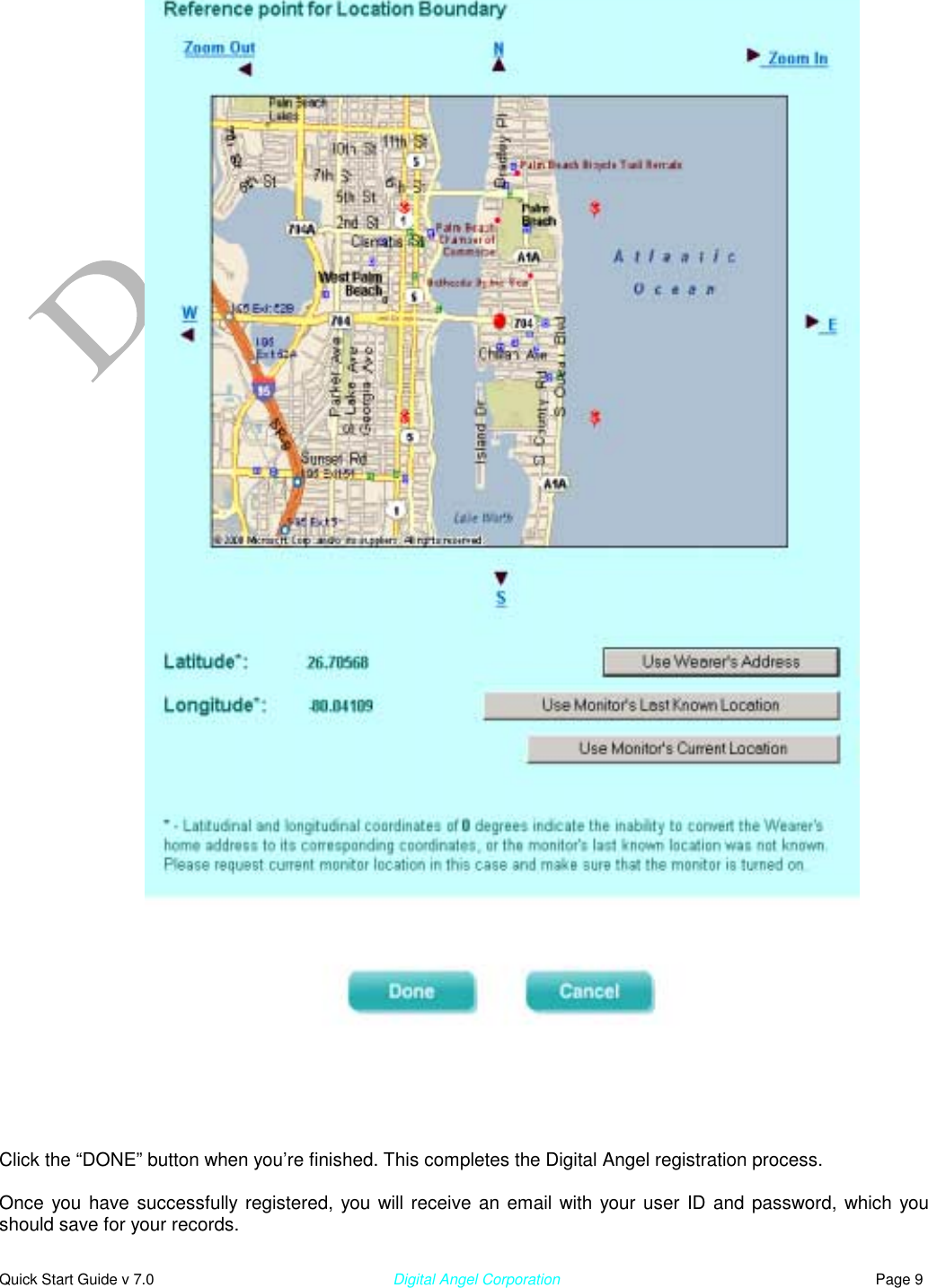  Quick Start Guide v 7.0                                                        Digital Angel Corporation                                                                          Page 9                                                                                       Click the “DONE” button when you’re finished. This completes the Digital Angel registration process.   Once you have successfully registered, you will receive an email with your user ID and password, which you should save for your records. 