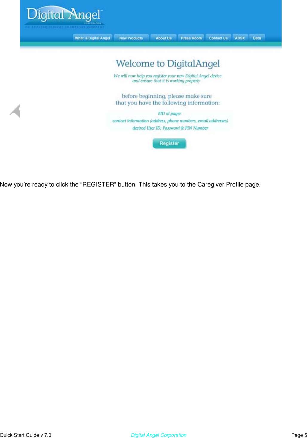  Quick Start Guide v 7.0                                                        Digital Angel Corporation                                                                          Page 5                Now you’re ready to click the “REGISTER” button. This takes you to the Caregiver Profile page. 