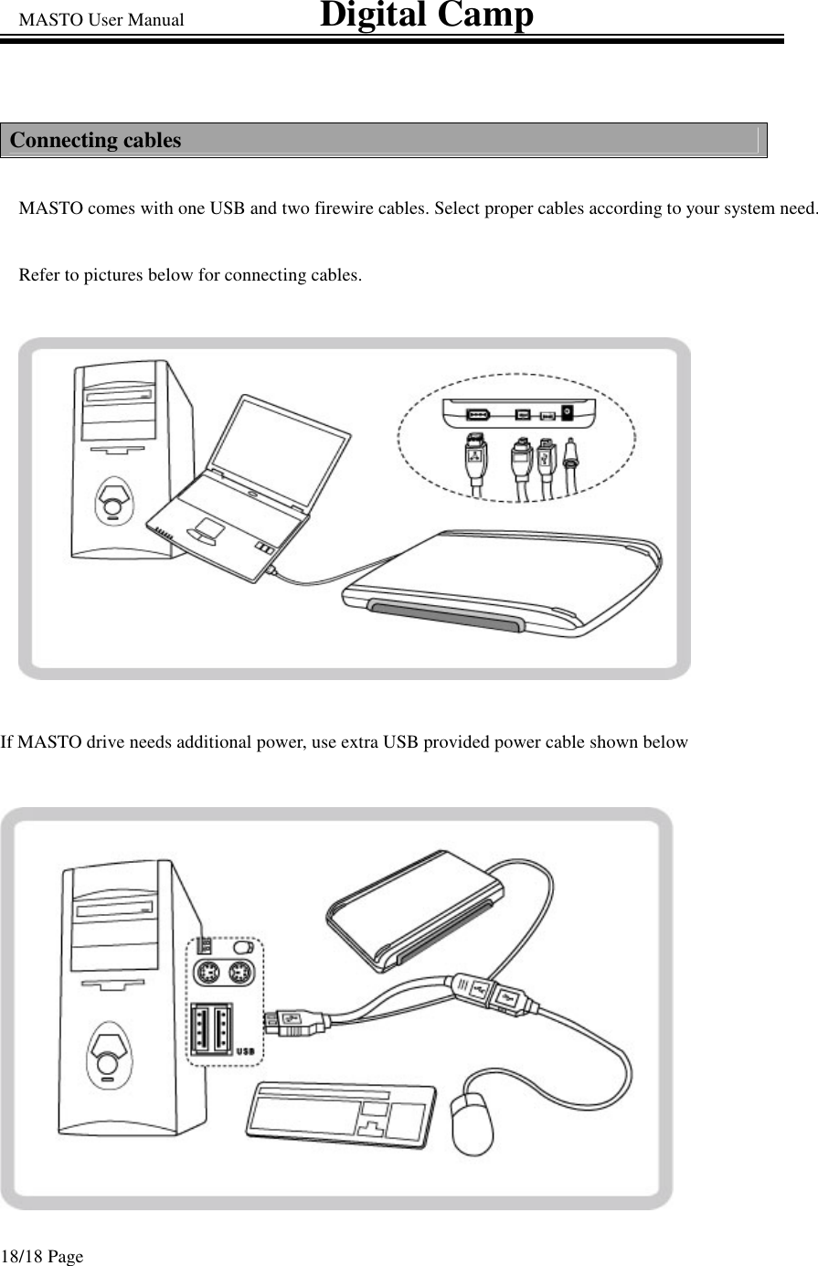 MASTO User Manual                             Digital Camp 18/18 Page Connecting cables MASTO comes with one USB and two firewire cables. Select proper cables according to your system need.  Refer to pictures below for connecting cables.    If MASTO drive needs additional power, use extra USB provided power cable shown below  