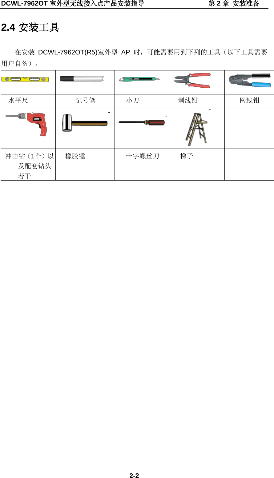 DCWL-7962OT 室外型无线接入点产品安装指导                   第2章 安装准备 2-2 2.4 安装工具 在安装 DCWL-7962OT(R5)室外型 AP  时，可能需要用到下列的工具（以下工具需要用户自备）。       水平尺 记号笔 小刀 剥线钳 网线钳      冲击钻（1个）以及配套钻头若干 橡胶锤 十字螺丝刀 梯子    